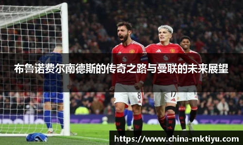 布鲁诺费尔南德斯的传奇之路与曼联的未来展望