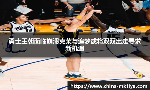 勇士王朝面临崩溃克莱与追梦或将双双出走寻求新机遇
