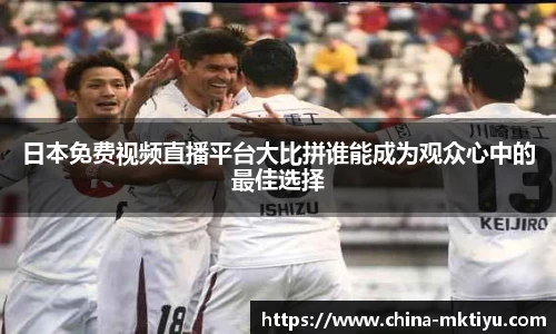 日本免费视频直播平台大比拼谁能成为观众心中的最佳选择